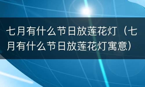 七月有什么节日放莲花灯（七月有什么节日放莲花灯寓意）