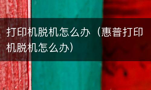 打印机脱机怎么办（惠普打印机脱机怎么办）