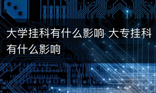 大学挂科有什么影响 大专挂科有什么影响