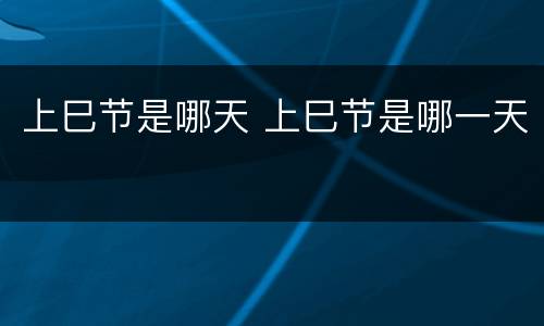 上巳节是哪天 上巳节是哪一天