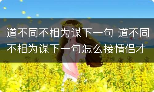 道不同不相为谋下一句 道不同不相为谋下一句怎么接情侣才好