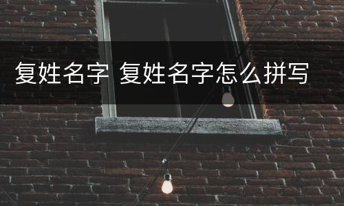 复姓名字 复姓名字怎么拼写