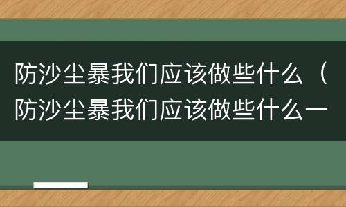 防沙尘暴我们应该做些什么（防沙尘暴我们应该做些什么一年级）