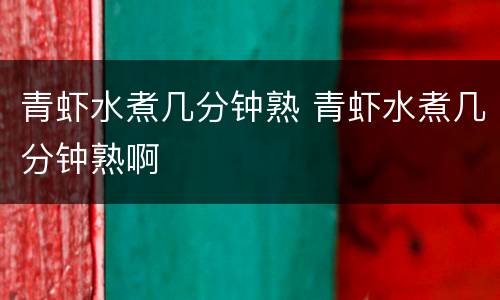 青虾水煮几分钟熟 青虾水煮几分钟熟啊