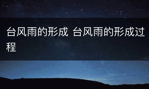 台风雨的形成 台风雨的形成过程
