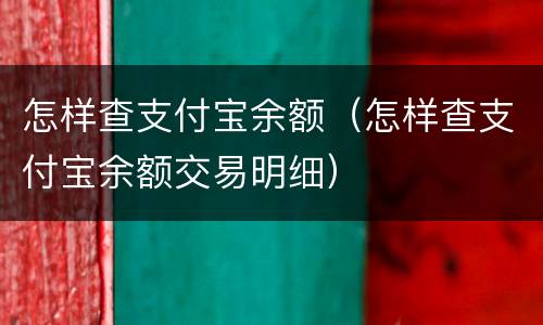怎样查支付宝余额（怎样查支付宝余额交易明细）