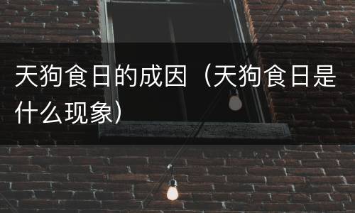 天狗食日的成因（天狗食日是什么现象）