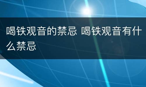 喝铁观音的禁忌 喝铁观音有什么禁忌