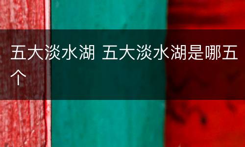 五大淡水湖 五大淡水湖是哪五个