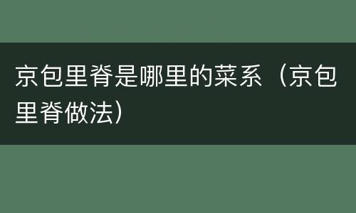 京包里脊是哪里的菜系（京包里脊做法）