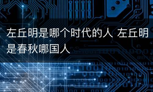 左丘明是哪个时代的人 左丘明是春秋哪国人