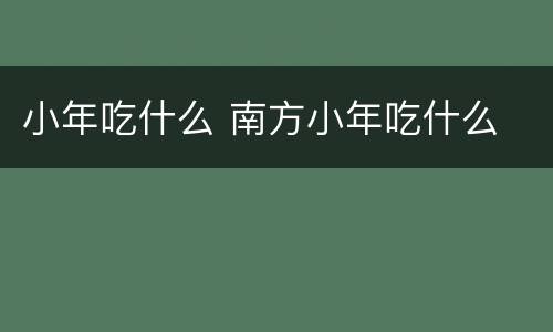 小年吃什么 南方小年吃什么