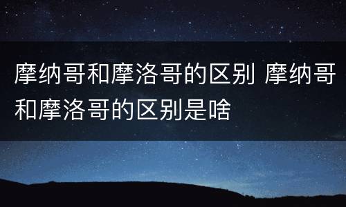 摩纳哥和摩洛哥的区别 摩纳哥和摩洛哥的区别是啥