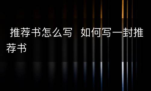  推荐书怎么写  如何写一封推荐书