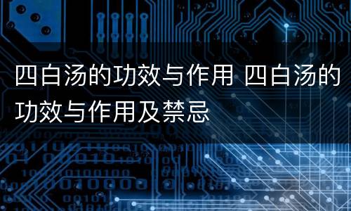 四白汤的功效与作用 四白汤的功效与作用及禁忌