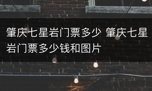 肇庆七星岩门票多少 肇庆七星岩门票多少钱和图片