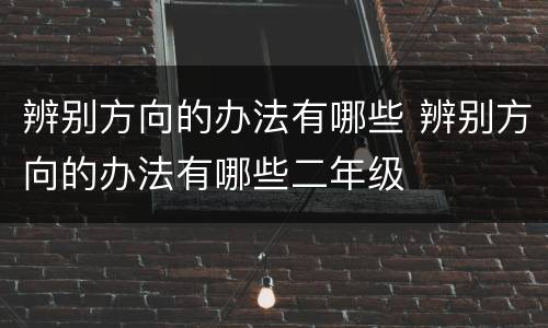 辨别方向的办法有哪些 辨别方向的办法有哪些二年级