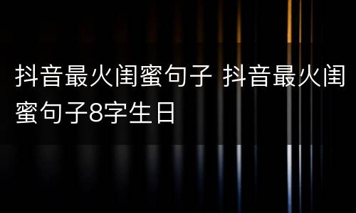 抖音最火闺蜜句子 抖音最火闺蜜句子8字生日