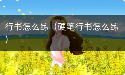 行书怎么练（硬笔行书怎么练）