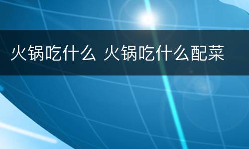 火锅吃什么 火锅吃什么配菜