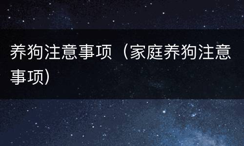 养狗注意事项（家庭养狗注意事项）