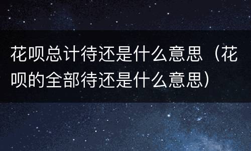 花呗总计待还是什么意思（花呗的全部待还是什么意思）