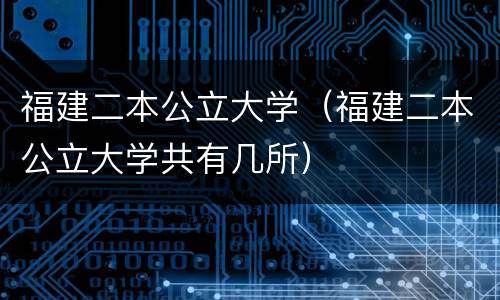 福建二本公立大学（福建二本公立大学共有几所）