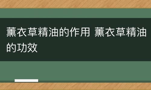 薰衣草精油的作用 薰衣草精油的功效