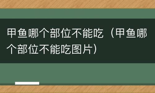 甲鱼哪个部位不能吃（甲鱼哪个部位不能吃图片）
