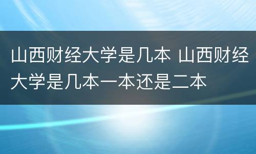 山西财经大学是几本 山西财经大学是几本一本还是二本