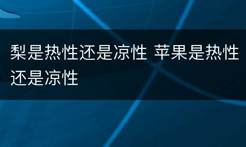 梨是热性还是凉性 苹果是热性还是凉性