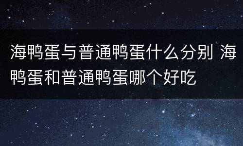 海鸭蛋与普通鸭蛋什么分别 海鸭蛋和普通鸭蛋哪个好吃