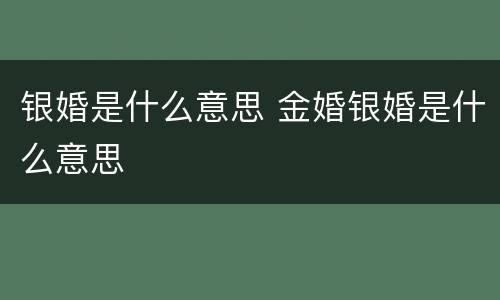 银婚是什么意思 金婚银婚是什么意思