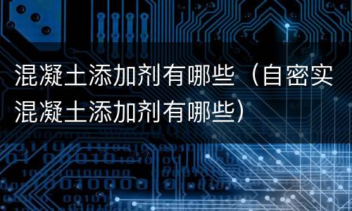 混凝土添加剂有哪些（自密实混凝土添加剂有哪些）