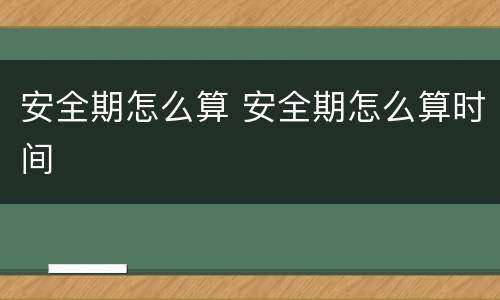 安全期怎么算 安全期怎么算时间