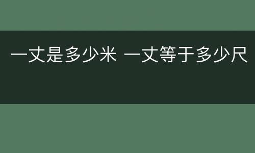 一丈是多少米 一丈等于多少尺
