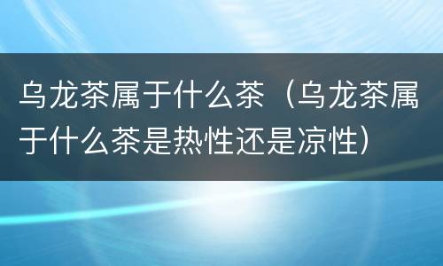 乌龙茶属于什么茶（乌龙茶属于什么茶是热性还是凉性）
