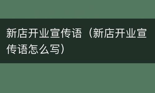 新店开业宣传语（新店开业宣传语怎么写）