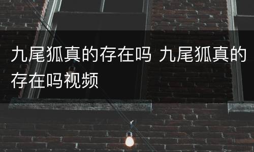 九尾狐真的存在吗 九尾狐真的存在吗视频