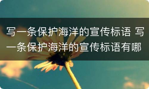写一条保护海洋的宣传标语 写一条保护海洋的宣传标语有哪些