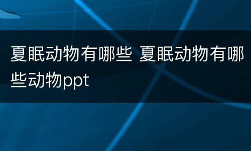 夏眠动物有哪些 夏眠动物有哪些动物ppt
