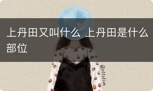 上丹田又叫什么 上丹田是什么部位