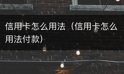 信用卡怎么用法（信用卡怎么用法付款）