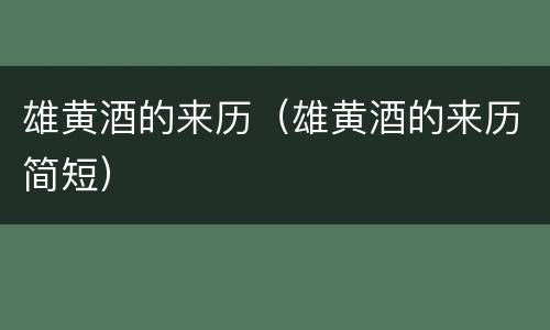 雄黄酒的来历（雄黄酒的来历简短）