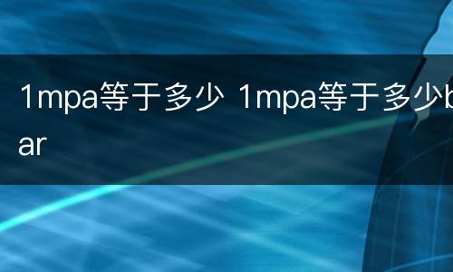 1mpa等于多少 1mpa等于多少bar