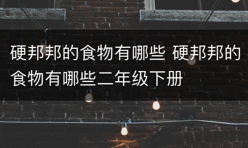硬邦邦的食物有哪些 硬邦邦的食物有哪些二年级下册