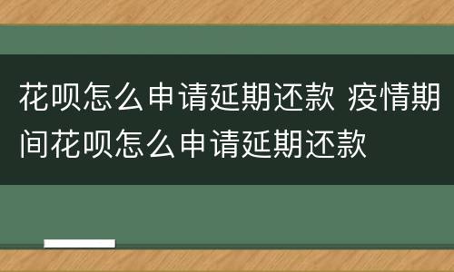花呗怎么申请延期还款 疫情期间花呗怎么申请延期还款