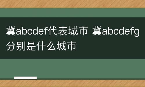 冀abcdef代表城市 冀abcdefg分别是什么城市