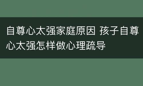 自尊心太强家庭原因 孩子自尊心太强怎样做心理疏导