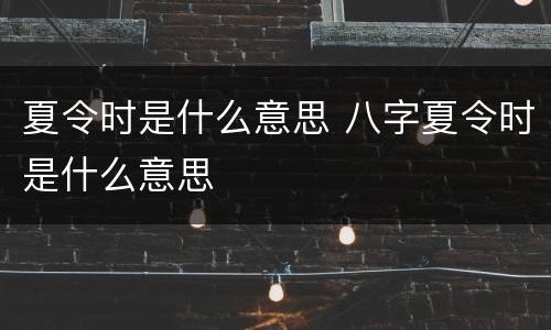 夏令时是什么意思 八字夏令时是什么意思